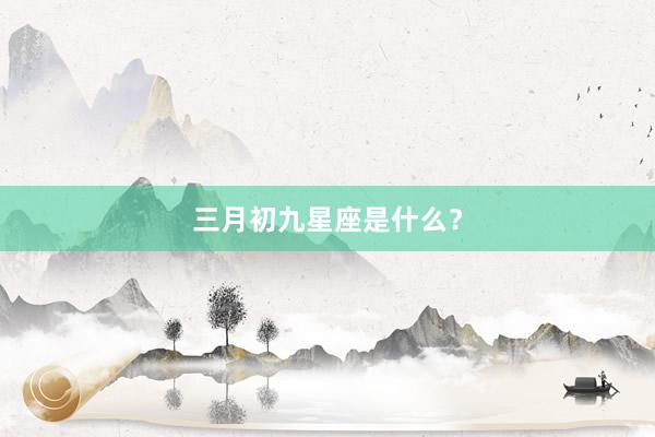三月初九星座是什么？